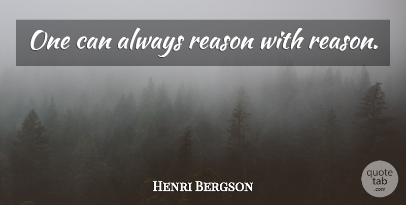 Henri Bergson Quote About Reason, Mathematician: One Can Always Reason With...