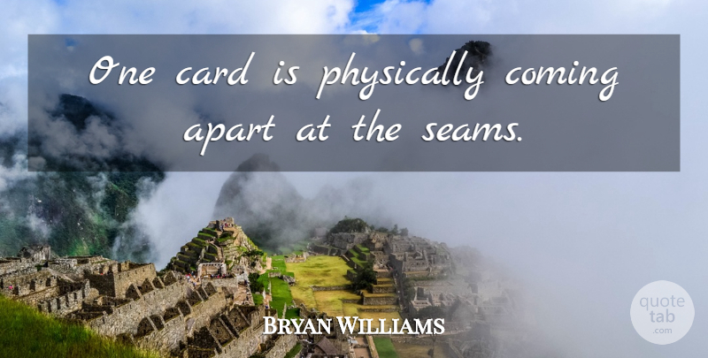 Bryan Williams Quote About Apart, Card, Coming, Physically: One Card Is Physically Coming...