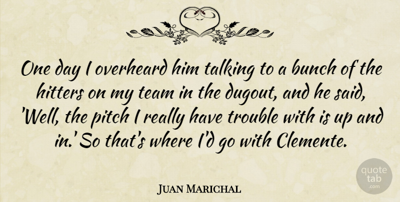 Juan Marichal Quote About Bunch, Hitters, Pitch, Talking, Team: One Day I Overheard Him...