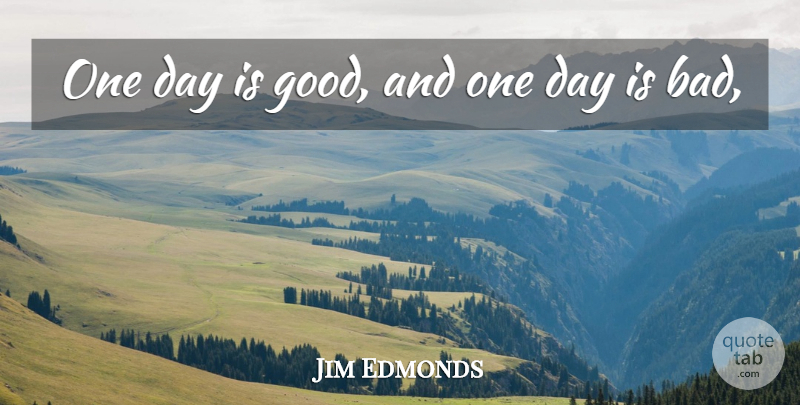 Jim Edmonds Quote About undefined: One Day Is Good And...