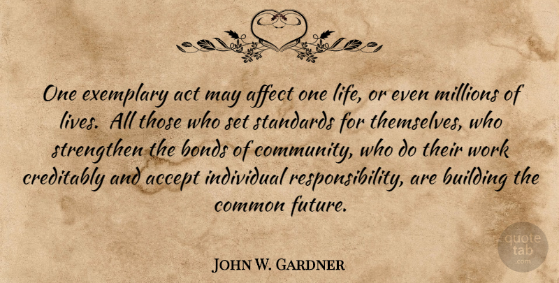 John W. Gardner Quote About Character, Responsibility, Community: One Exemplary Act May Affect...