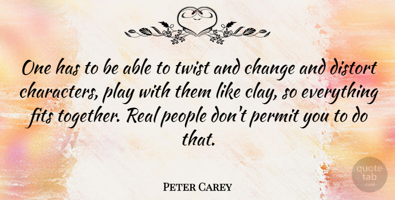 Peter Carey Quote About Real, Character, Play: One Has To Be Able...
