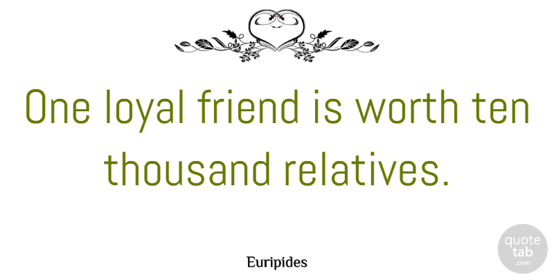 Euripides Quote About Friendship, Positive, True Friend: One Loyal Friend Is Worth...