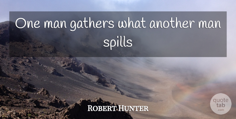 Robert Hunter Quote About Men, Spills, One Man: One Man Gathers What Another...
