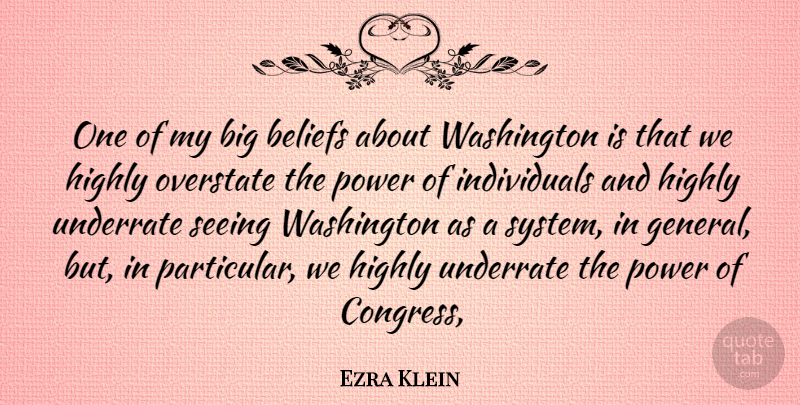 Ezra Klein Quote About Belief, Individual, Congress: One Of My Big Beliefs...