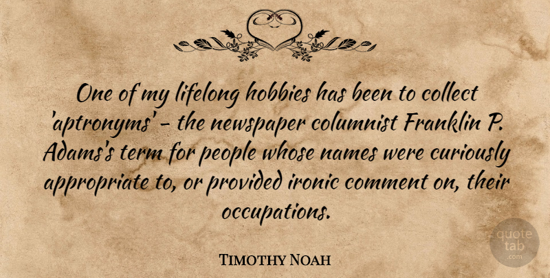 Timothy Noah Quote About Collect, Columnist, Comment, Curiously, Franklin: One Of My Lifelong Hobbies...