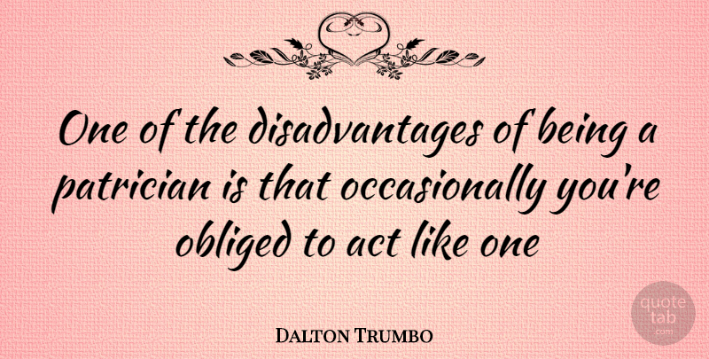 Dalton Trumbo Quote About Advantages And Disadvantages, Disadvantages, Obliged: One Of The Disadvantages Of...