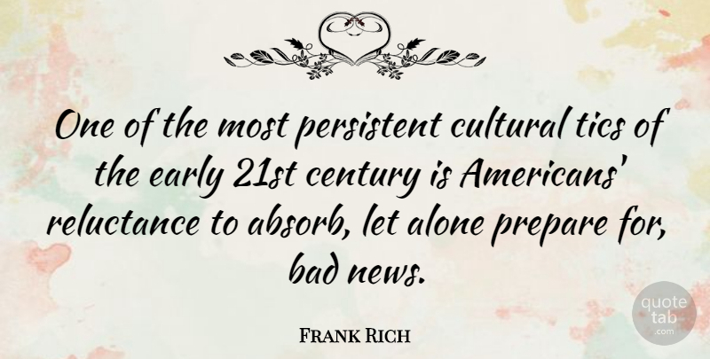 Frank Rich Quote About News, Tics, Reluctance: One Of The Most Persistent...