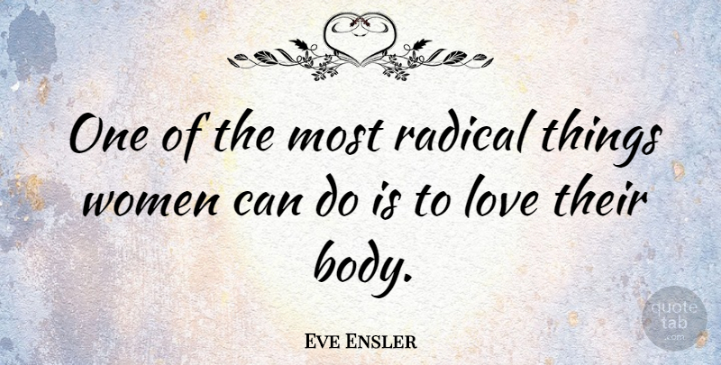 Eve Ensler Quote About Body, Radical, Can Do: One Of The Most Radical...