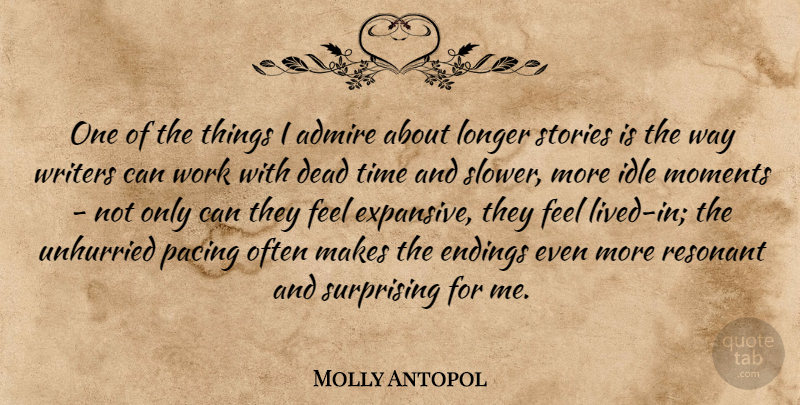 Molly Antopol Quote About Admire, Dead, Endings, Idle, Longer: One Of The Things I...