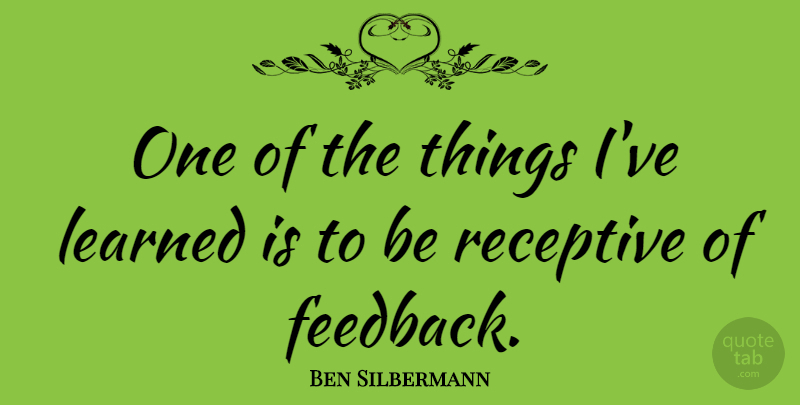 Ben Silbermann Quote About Inspirational, Ive Learned, Feedback: One Of The Things Ive...