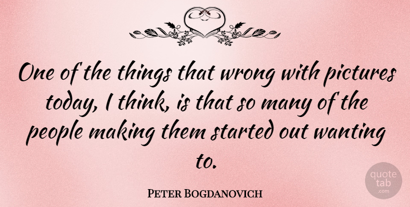 Peter Bogdanovich Quote About Thinking, People, Today: One Of The Things That...