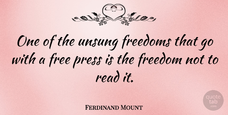 Ferdinand Mount Quote About Literature, Freedom Of The Press, Presses: One Of The Unsung Freedoms...