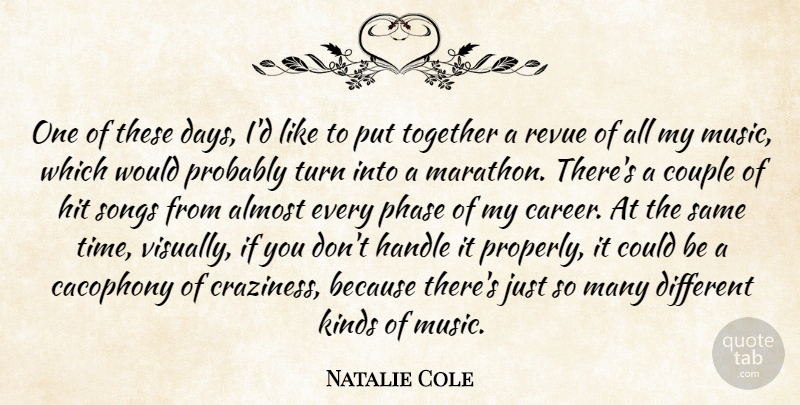 Natalie Cole Quote About Almost, Couple, Handle, Hit, Kinds: One Of These Days Id...