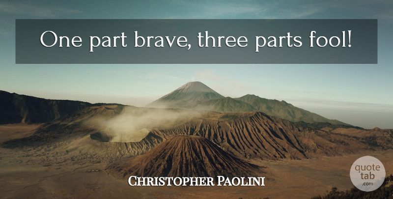 Christopher Paolini Quote About Brave, Three, Fool: One Part Brave Three Parts...