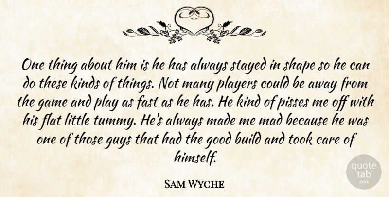 Sam Wyche Quote About Build, Care, Fast, Flat, Game: One Thing About Him Is...