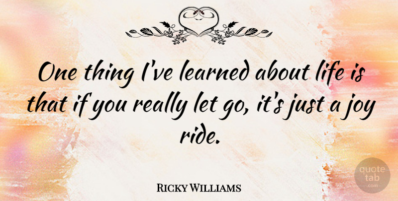 Ricky Williams Quote About Letting Go, Joy, Life Is: One Thing Ive Learned About...