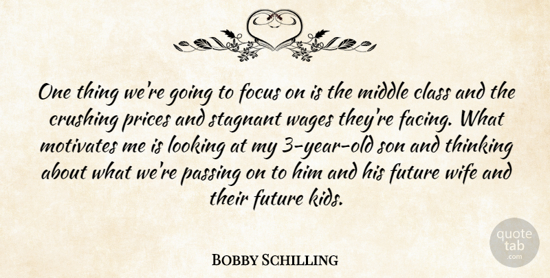 Bobby Schilling Quote About Class, Crushing, Future, Looking, Middle: One Thing Were Going To...