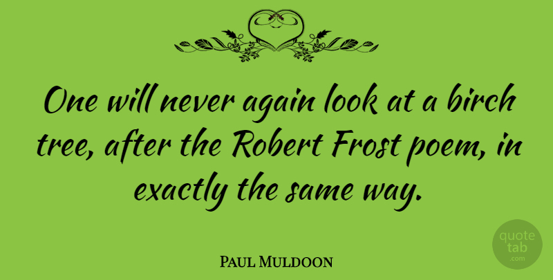 Paul Muldoon Quote About Tree, Way, Frost: One Will Never Again Look...