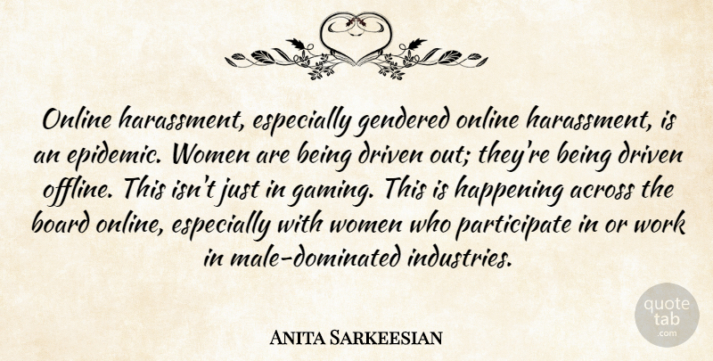 Anita Sarkeesian Quote About Across, Board, Driven, Happening, Online: Online Harassment Especially Gendered Online...