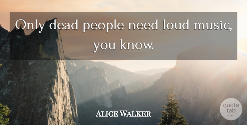 Alice Walker Quote About Music, People, Needs: Only Dead People Need Loud...