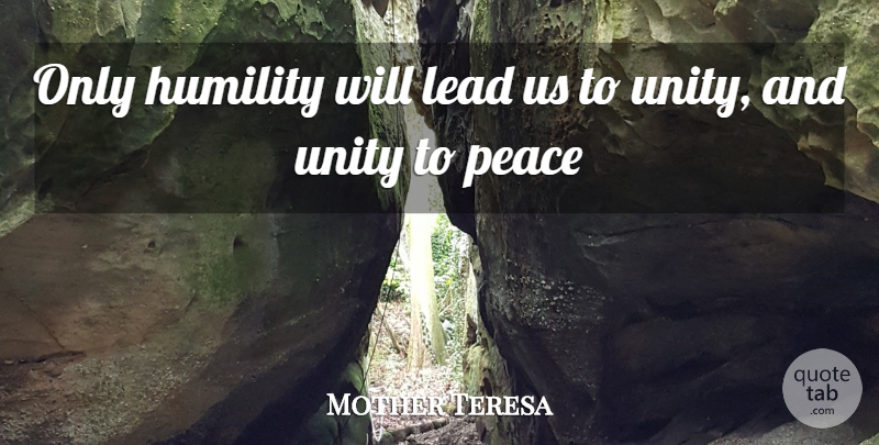 Mother Teresa Quote About Humility, Unity: Only Humility Will Lead Us...