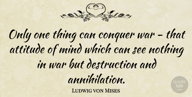 Ludwig von Mises Quote About Attitude, Conquer, Mind, War: Only One Thing Can Conquer...