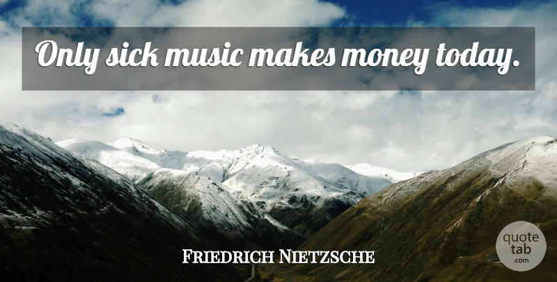 Friedrich Nietzsche Quote About Music, Money, Sick: Only Sick Music Makes Money...