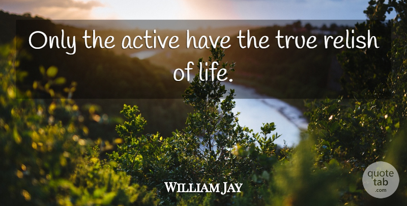 William Jay Quote About Active, Relish, True: Only The Active Have The...