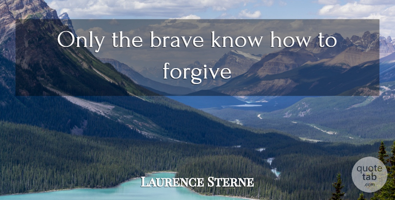 Laurence Sterne Quote About Forgiveness, Brave, Forgiving: Only The Brave Know How...