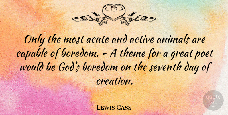 Lewis Cass Quote About Active, Acute, Animals, Boredom, Capable: Only The Most Acute And...