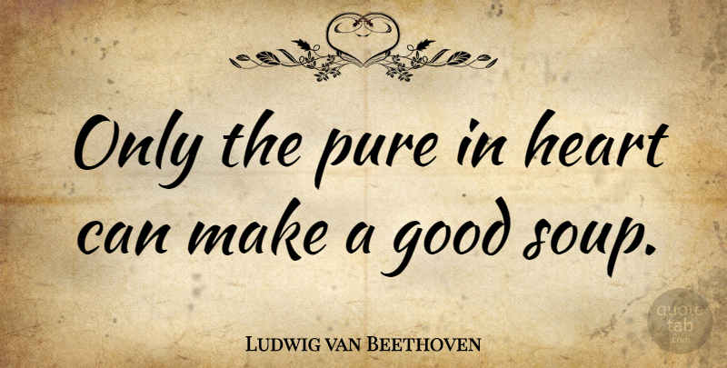 Ludwig van Beethoven Quote About Food, Heart, Cooking: Only The Pure In Heart...