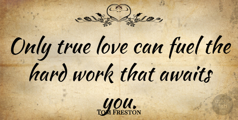 Tom Freston Quote About True Love, Hard Work, Fuel: Only True Love Can Fuel...