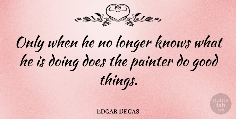 Edgar Degas Quote About Art, Knowledge, Doe: Only When He No Longer...