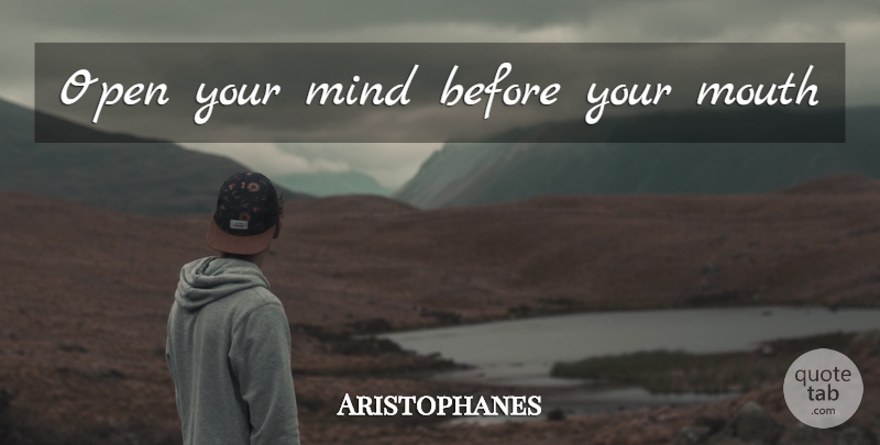 Aristophanes Quote About Mind, Mouths: Open Your Mind Before Your...