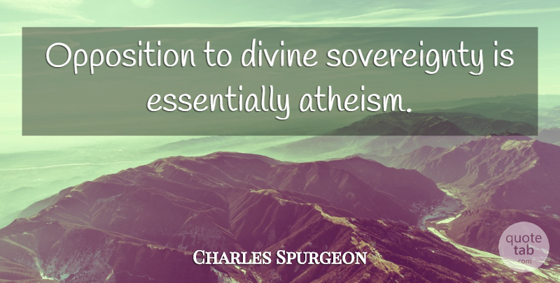 Charles Spurgeon Quote About Atheism, Divine, Sovereignty: Opposition To Divine Sovereignty Is...