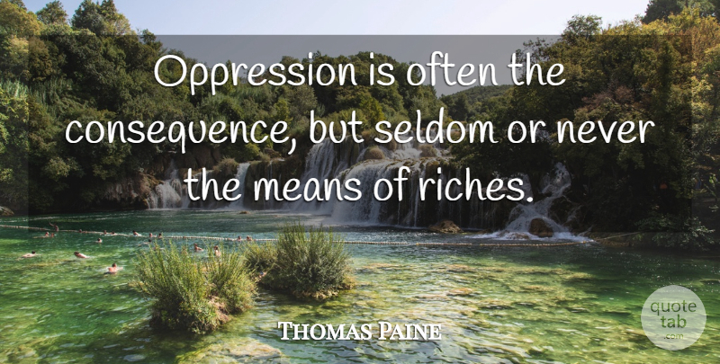 Thomas Paine Quote About Mean, Riches, Oppression: Oppression Is Often The Consequence...