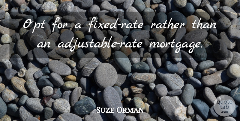 Suze Orman Quote About Mortgage, Fixed, Rate: Opt For A Fixed Rate...