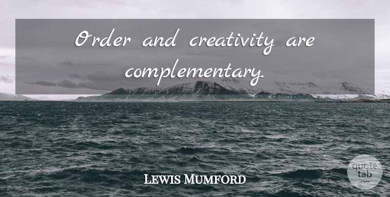 Lewis Mumford Quote About Creativity, Order, Chaos: Order And Creativity Are Complementary...