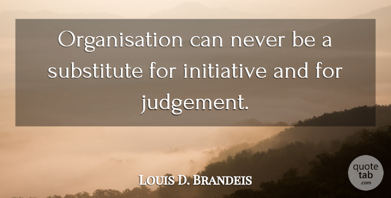 Louis D. Brandeis Quote About Judgement, Initiative, Substitutes: Organisation Can Never Be A...
