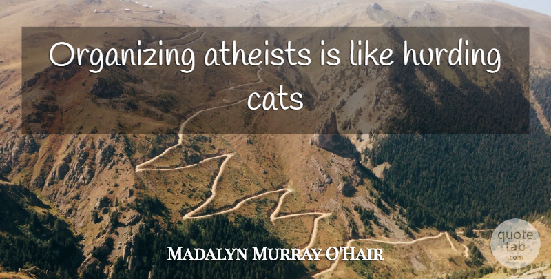 Madalyn Murray O'Hair Quote About Atheist, Cat, Religion: Organizing Atheists Is Like Hurding...