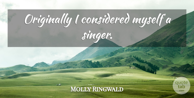 Molly Ringwald Quote About Singers: Originally I Considered Myself A...
