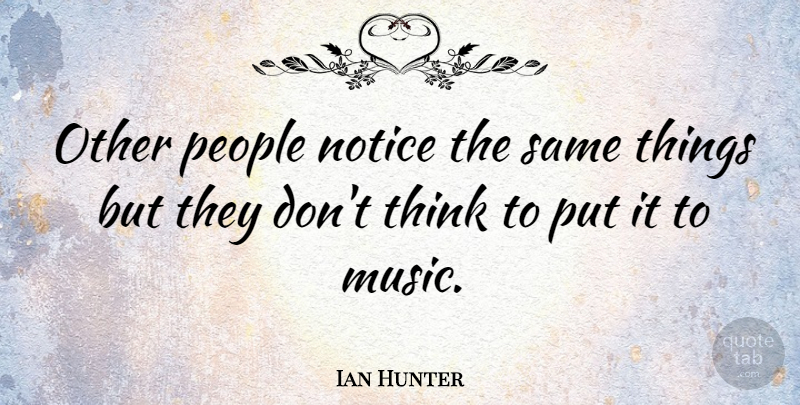 Ian Hunter Quote About Thinking, People: Other People Notice The Same...