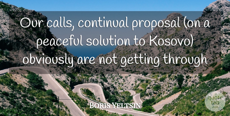 Boris Yeltsin Quote About Obviously, Peaceful, Proposal, Solution: Our Calls Continual Proposal On...