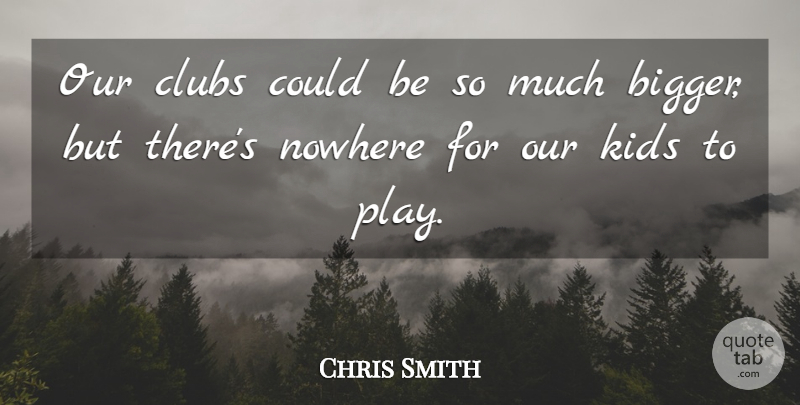 Chris Smith Quote About Clubs, Kids, Nowhere: Our Clubs Could Be So...