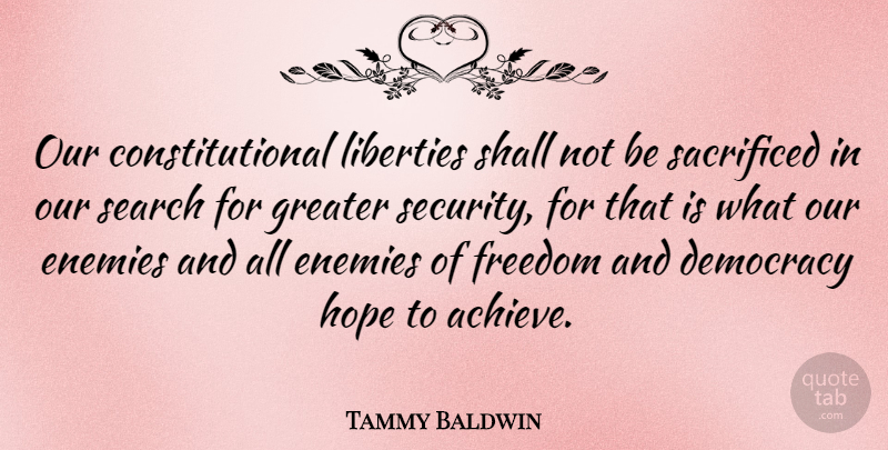 Tammy Baldwin Quote About Enemy, Liberty, Democracy: Our Constitutional Liberties Shall Not...