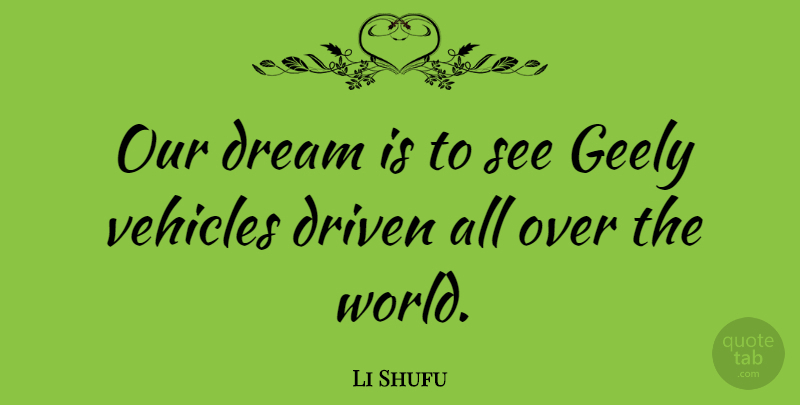 Li Shufu Quote About Dream, Driven, Vehicles: Our Dream Is To See...