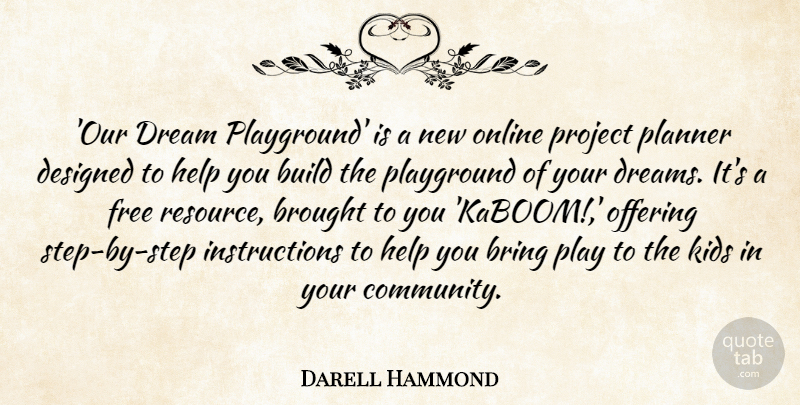 Darell Hammond Quote About Bring, Brought, Build, Designed, Dream: Our Dream Playground Is A...
