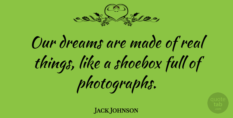 Jack Johnson Quote About Dream, Real, Photograph: Our Dreams Are Made Of...