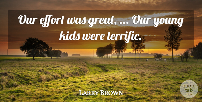 Larry Brown Quote About Effort, Kids: Our Effort Was Great Our...